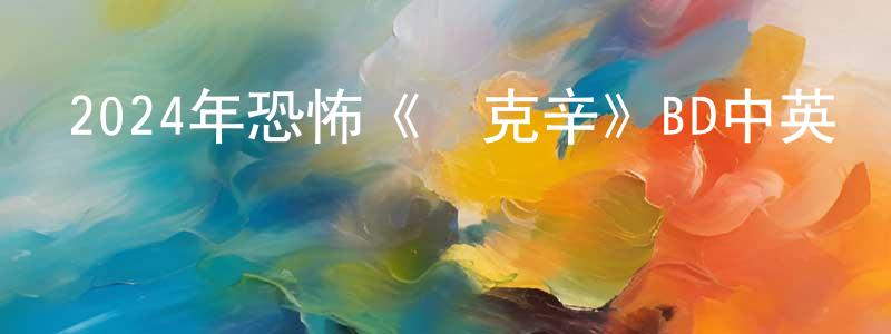 陳泉軍發布2024年恐怖《瑪克辛》BD中英雙字迅雷下載_深夜電影